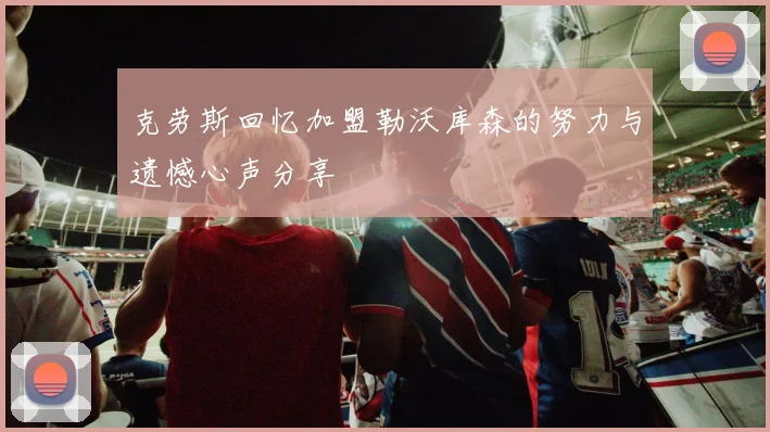克劳斯回忆加盟勒沃库森的努力与遗憾心声分享