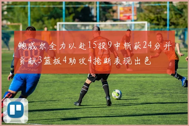 鲍威尔全力以赴15投9中斩获24分并贡献3篮板4助攻4抢断表现出色