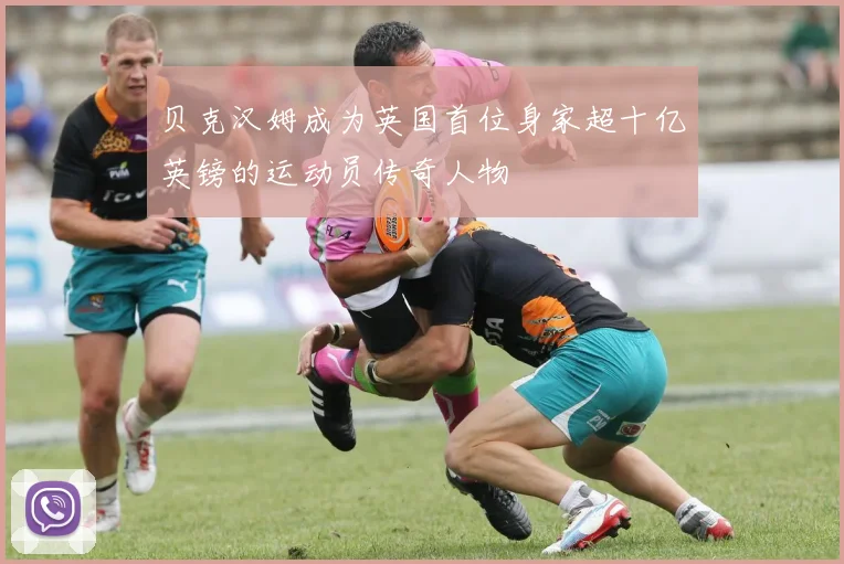 贝克汉姆成为英国首位身家超十亿英镑的运动员传奇人物