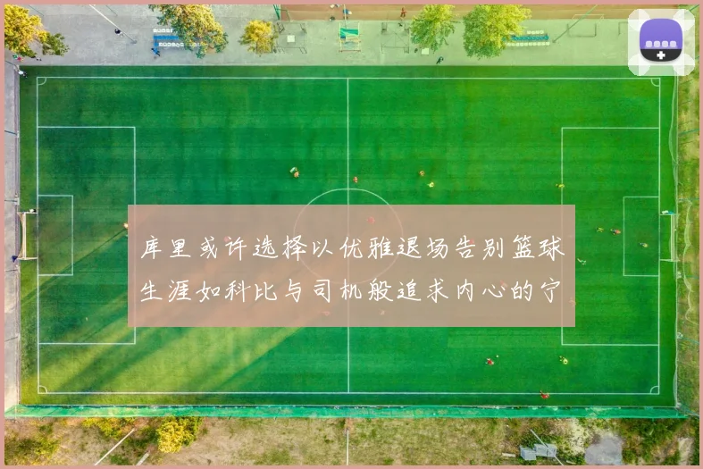 库里或许选择以优雅退场告别篮球生涯如科比与司机般追求内心的宁静