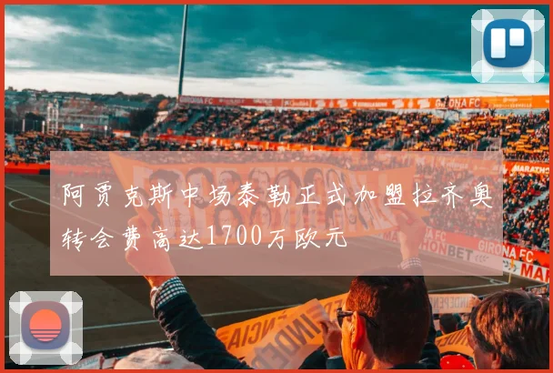 阿贾克斯中场泰勒正式加盟拉齐奥转会费高达1700万欧元
