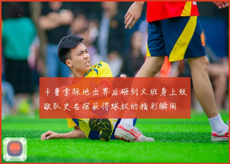 卡鲁索踩地出界后砸到文班身上致敬队史名宿获得球权的精彩瞬间
