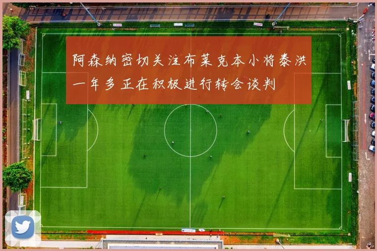 阿森纳密切关注布莱克本小将泰洪一年多正在积极进行转会谈判