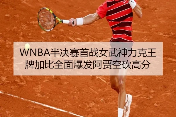 WNBA半决赛首战女武神力克王牌加比全面爆发阿贾空砍高分（YIWAN28）